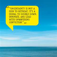 “Uncertainty is not a sign to retreat; it’s a signal to double down, innovate, and lead with..