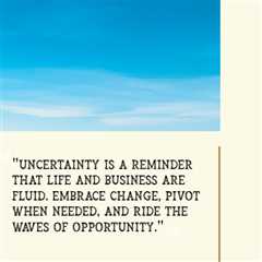 “Uncertainty is a reminder that life and business are fluid. Embrace change, pivot when needed, and ..